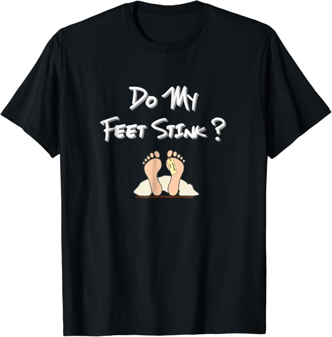 Do My Feet Stink ?, Funny Putrid Smelly Filthy t shirt Gift